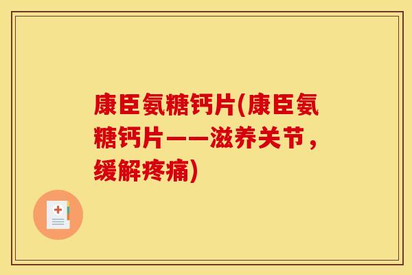 康臣氨糖钙片(康臣氨糖钙片——滋养关节,缓解疼痛)-第1张图片-关节骑士 康臣氨糖钙片(康臣氨糖钙片——滋养关节,缓解疼痛)-第1张图片-关节骑士