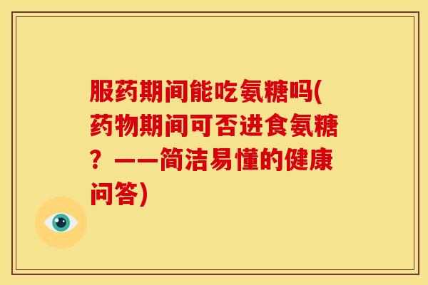 服药期间能吃氨糖吗(药物期间可否进食氨糖？——简洁易懂的健康问答)