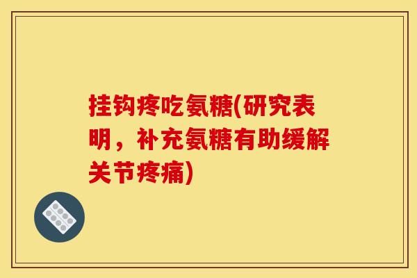 挂钩疼吃氨糖(研究表明，补充氨糖有助缓解关节疼痛)