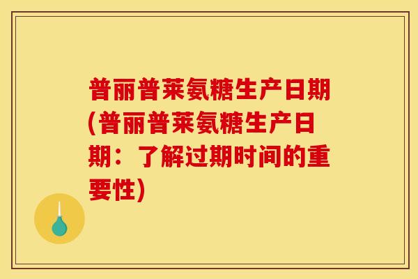 普丽普莱氨糖生产日期(普丽普莱氨糖生产日期：了解过期时间的重要性)