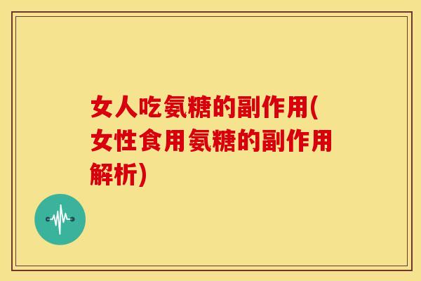 女人吃氨糖的副作用(女性食用氨糖的副作用解析)-第1张图片-关节骑士