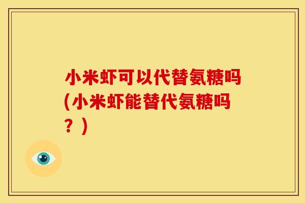 小米虾可以代替氨糖吗(小米虾能替代氨糖吗?)-第1张图片-关节骑士 小米虾可以代替氨糖吗(小米虾能替代氨糖吗?)-第1张图片-关节骑士