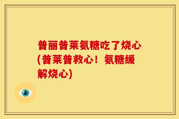 普丽普莱氨糖吃了烧心(普莱普救心！氨糖缓解烧心)