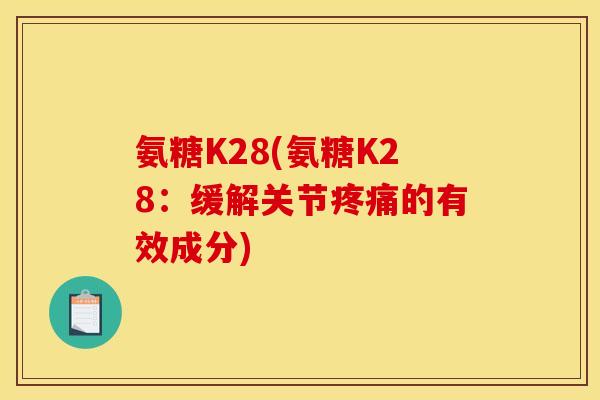 氨糖K28(氨糖K28：缓解关节疼痛的有效成分)