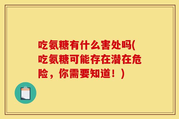 吃氨糖有什么害处吗(吃氨糖可能存在潜在危险，你需要知道！)-第1张图片-关节骑士