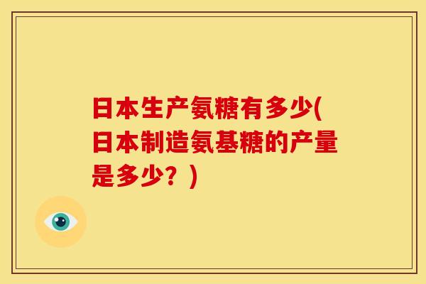 日本生产氨糖有多少(日本制造氨基糖的产量是多少？)