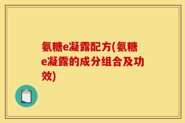 氨糖e凝露配方(氨糖e凝露的成分组合及功效)