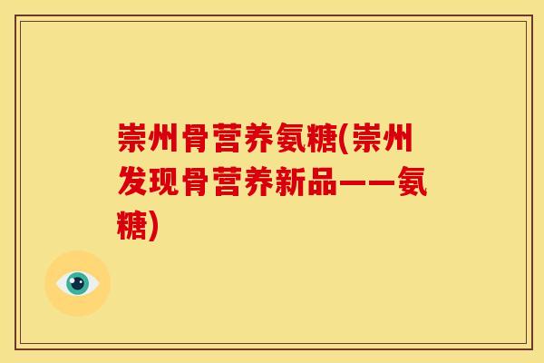 崇州骨营养氨糖(崇州发现骨营养新品——氨糖)