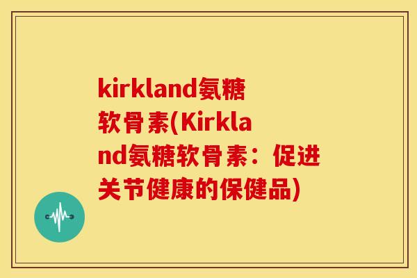 kirkland氨糖软骨素(Kirkland氨糖软骨素：促进关节健康的保健品)