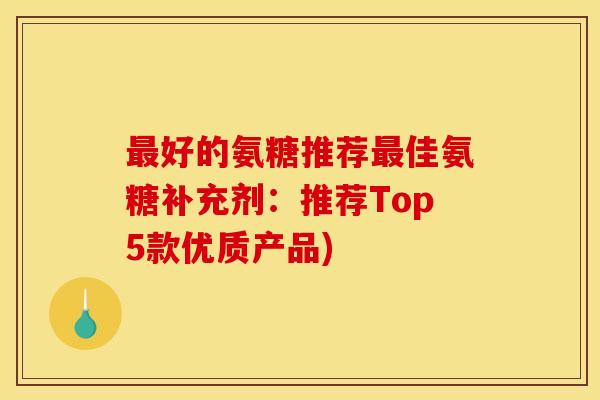 最好的氨糖推荐最佳氨糖补充剂：推荐Top5款优质产品)