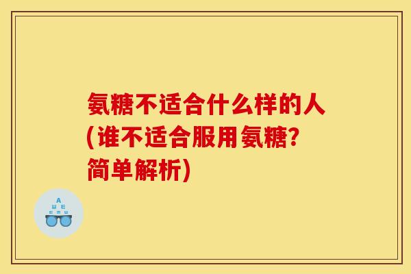 氨糖不适合什么样的人(谁不适合服用氨糖？简单解析)