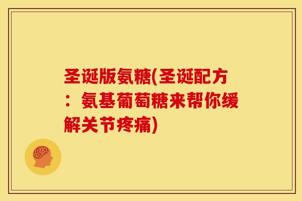 圣诞版氨糖(圣诞配方：氨基葡萄糖来帮你缓解关节疼痛)-第1张图片-关节骑士
