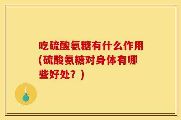 吃硫酸氨糖有什么作用(硫酸氨糖对身体有哪些好处？)