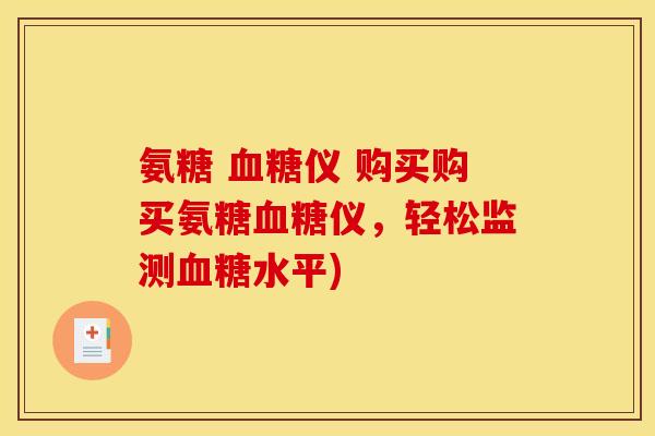 氨糖 血糖仪 购买购买氨糖血糖仪，轻松监测血糖水平)