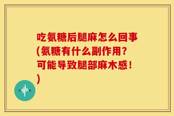 吃氨糖后腿麻怎么回事(氨糖有什么副作用？可能导致腿部麻木感！)