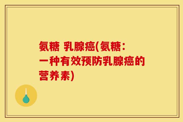 氨糖 乳腺癌(氨糖：一种有效预防乳腺癌的营养素)