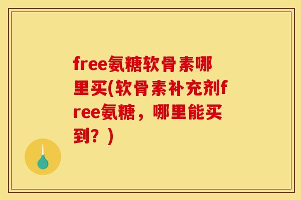 free氨糖软骨素哪里买(软骨素补充剂free氨糖，哪里能买到？)