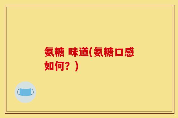 氨糖 味道(氨糖口感如何？)