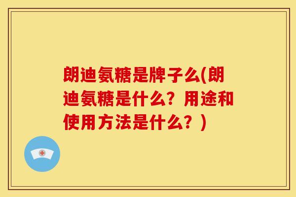 朗迪氨糖是牌子么(朗迪氨糖是什么？用途和使用方法是什么？)