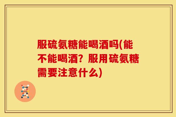 服硫氨糖能喝酒吗(能不能喝酒？服用硫氨糖需要注意什么)