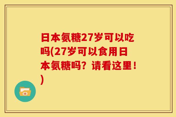 日本氨糖27岁可以吃吗(27岁可以食用日本氨糖吗？请看这里！)