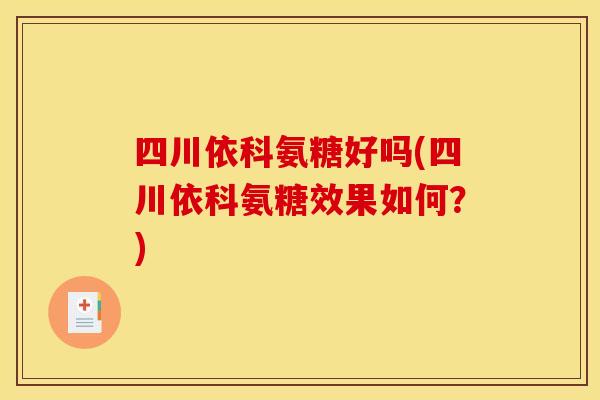四川依科氨糖好吗(四川依科氨糖效果如何？)
