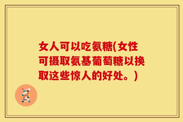 女人可以吃氨糖(女性可摄取氨基葡萄糖以换取这些惊人的好处。)