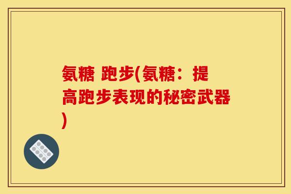 氨糖 跑步(氨糖：提高跑步表现的秘密武器)
