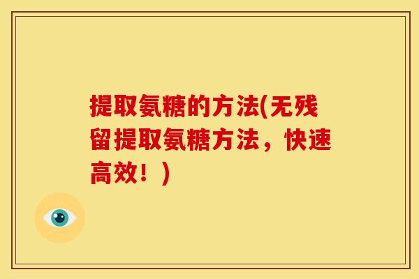 提取氨糖的方法(无残留提取氨糖方法，快速高效！)