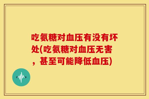 吃氨糖对血压有没有坏处(吃氨糖对血压无害，甚至可能降低血压)