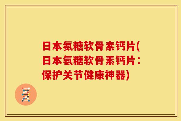 日本氨糖软骨素钙片(日本氨糖软骨素钙片：保护关节健康神器)