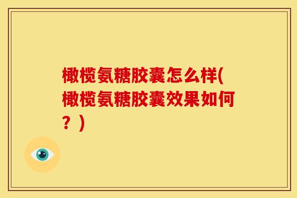 橄榄氨糖胶囊怎么样(橄榄氨糖胶囊效果如何？)-第1张图片-关节骑士