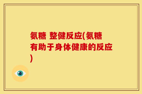 氨糖 整健反应(氨糖有助于身体健康的反应)