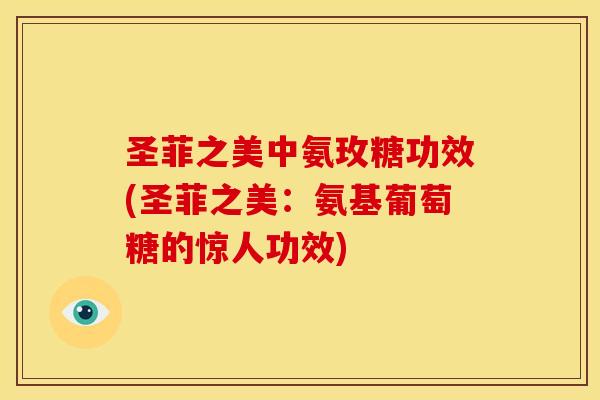 圣菲之美中氨玫糖功效(圣菲之美:氨基葡萄糖的惊人功效)-第1张图片-关节骑士 圣菲之美中氨玫糖功效(圣菲之美:氨基葡萄糖的惊人功效)-第1张图片-关节骑士