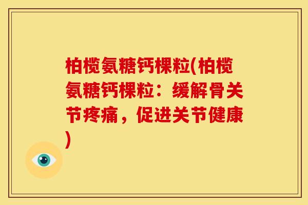 柏榄氨糖钙棵粒(柏榄氨糖钙棵粒：缓解骨关节疼痛，促进关节健康)
