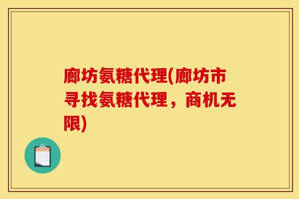 廊坊氨糖代理(廊坊市寻找氨糖代理，商机无限)