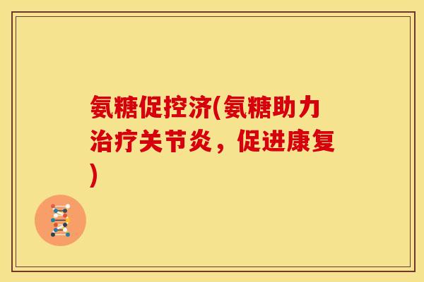 氨糖促控济(氨糖助力治疗关节炎，促进康复)