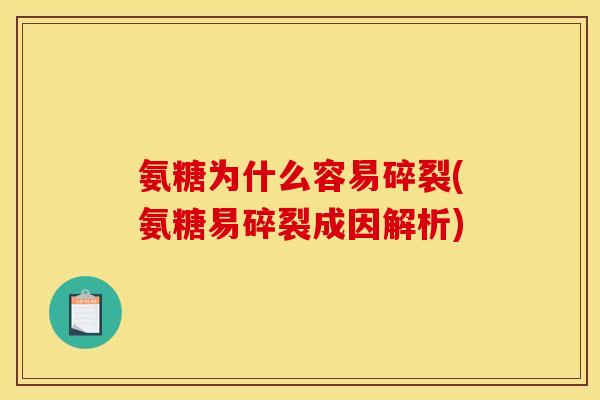 氨糖为什么容易碎裂(氨糖易碎裂成因解析)