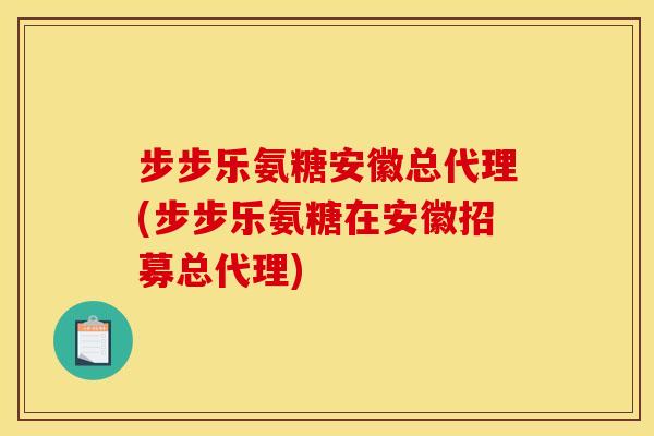 步步乐氨糖安徽总代理(步步乐氨糖在安徽招募总代理)