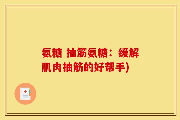 氨糖 抽筋氨糖：缓解肌肉抽筋的好帮手)