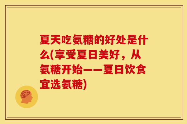 夏天吃氨糖的好处是什么(享受夏日美好，从氨糖开始——夏日饮食宜选氨糖)