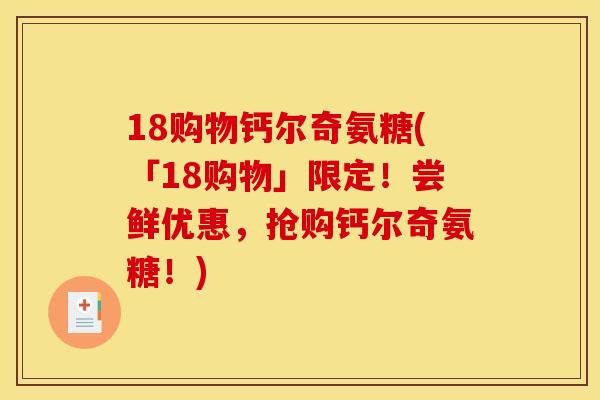 18购物钙尔奇氨糖(「18购物」限定！尝鲜优惠，抢购钙尔奇氨糖！)