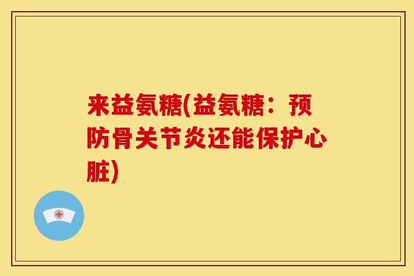 来益氨糖(益氨糖：预防骨关节炎还能保护心脏)