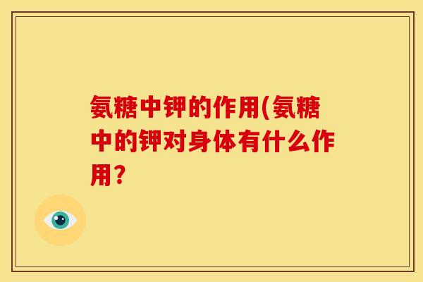 氨糖中钾的作用(氨糖中的钾对身体有什么作用？