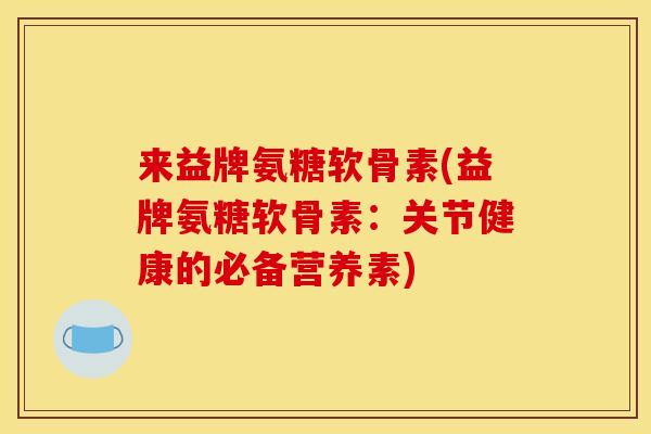来益牌氨糖软骨素(益牌氨糖软骨素：关节健康的必备营养素)