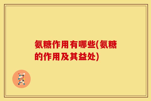 氨糖作用有哪些(氨糖的作用及其益处)-第1张图片-关节骑士 氨糖作用有哪些(氨糖的作用及其益处)-第1张图片-关节骑士