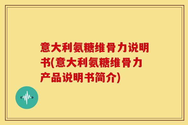 意大利氨糖维骨力说明书(意大利氨糖维骨力产品说明书简介)