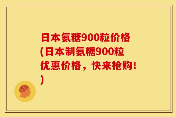 日本氨糖900粒价格(日本制氨糖900粒优惠价格,快来抢购!)-第1张图片-关节骑士 日本氨糖900粒价格(日本制氨糖900粒优惠价格,快来抢购!)-第1张图片-关节骑士