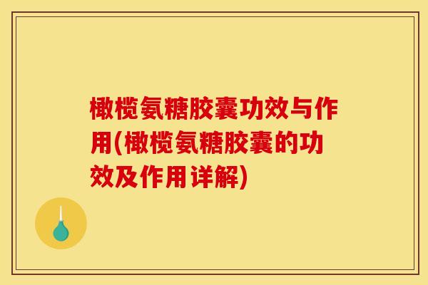 橄榄氨糖胶囊功效与作用(橄榄氨糖胶囊的功效及作用详解)