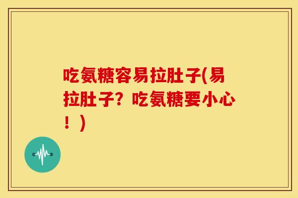 吃氨糖容易拉肚子(易拉肚子？吃氨糖要小心！)